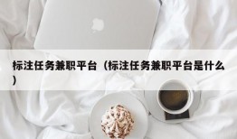 标注任务兼职平台（标注任务兼职平台是什么）