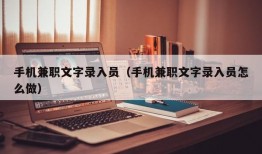 手机兼职文字录入员（手机兼职文字录入员怎么做）