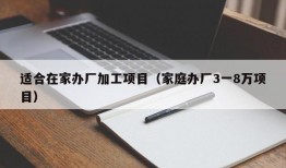 适合在家办厂加工项目（家庭办厂3一8万项目）