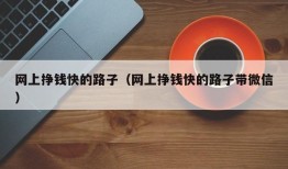 网上挣钱快的路子（网上挣钱快的路子带微信）