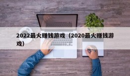 2022最火赚钱游戏（2020最火赚钱游戏）