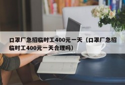 口罩厂急招临时工400元一天（口罩厂急招临时工400元一天合理吗）