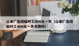 口罩厂急招临时工400元一天（口罩厂急招临时工400元一天合理吗）