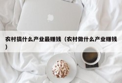 农村搞什么产业最赚钱（农村做什么产业赚钱）