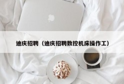 迪庆招聘（迪庆招聘数控机床操作工）