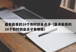 最有前景的10个农村创业点子（最有前景的10个农村创业点子有哪些）