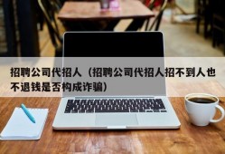 招聘公司代招人（招聘公司代招人招不到人也不退钱是否构成诈骗）