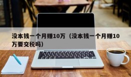 没本钱一个月赚10万（没本钱一个月赚10万要交税吗）