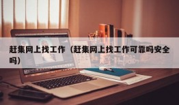 赶集网上找工作（赶集网上找工作可靠吗安全吗）