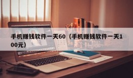 手机赚钱软件一天60（手机赚钱软件一天100元）