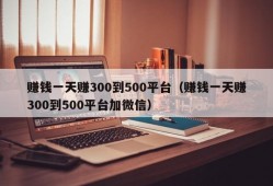 赚钱一天赚300到500平台（赚钱一天赚300到500平台加微信）