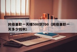 网络兼职一天赚500到700（网络兼职一天多少钱啊）