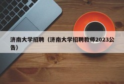 济南大学招聘（济南大学招聘教师2023公告）