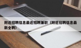 附近招聘信息最近招聘兼职（附近招聘信息最新全聘）