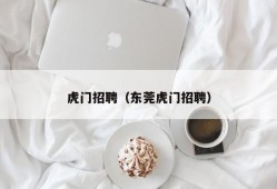 虎门招聘（东莞虎门招聘）