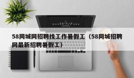 58同城网招聘找工作暑假工（58同城招聘网最新招聘暑假工）