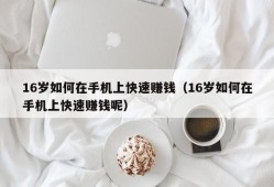 16岁如何在手机上快速赚钱（16岁如何在手机上快速赚钱呢）