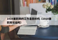 1010兼职网的工作是假的吗（1010兼职网可信吗）