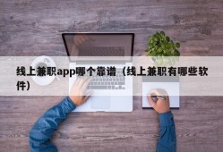 线上兼职app哪个靠谱（线上兼职有哪些软件）