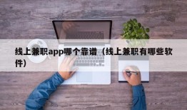 线上兼职app哪个靠谱（线上兼职有哪些软件）