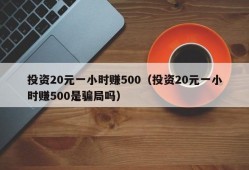 投资20元一小时赚500（投资20元一小时赚500是骗局吗）