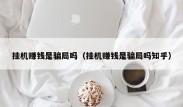 挂机赚钱是骗局吗（挂机赚钱是骗局吗知乎）