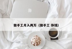 做手工月入两万（做手工 挣钱）