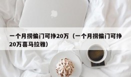 一个月捞偏门可挣20万（一个月捞偏门可挣20万喜马拉雅）