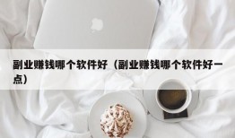 副业赚钱哪个软件好（副业赚钱哪个软件好一点）