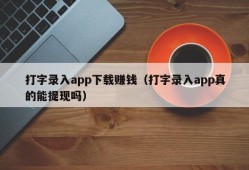 打字录入app下载赚钱（打字录入app真的能提现吗）