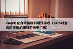 24小时全自动挂机的赚钱游戏（24小时全自动挂机的赚钱游戏无门槛）