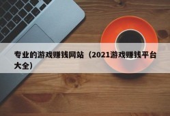 专业的游戏赚钱网站（2021游戏赚钱平台大全）