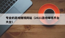 专业的游戏赚钱网站（2021游戏赚钱平台大全）