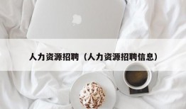 人力资源招聘（人力资源招聘信息）