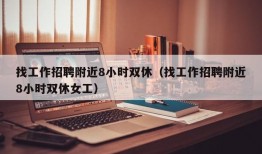 找工作招聘附近8小时双休（找工作招聘附近8小时双休女工）