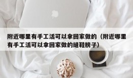 附近哪里有手工活可以拿回家做的（附近哪里有手工活可以拿回家做的缝鞋膀子）