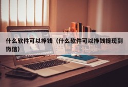 什么软件可以挣钱（什么软件可以挣钱提现到微信）