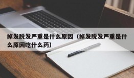 掉发脱发严重是什么原因（掉发脱发严重是什么原因吃什么药）