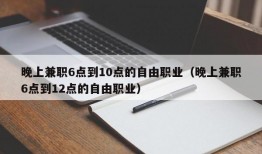 晚上兼职6点到10点的自由职业（晚上兼职6点到12点的自由职业）