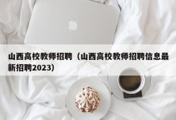 山西高校教师招聘（山西高校教师招聘信息最新招聘2023）