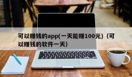 可以赚钱的app(一天能赚100元)（可以赚钱的软件一天）