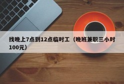 找晚上7点到12点临时工（晚班兼职三小时100元）