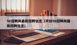 58招聘网最新招聘信息（开封58招聘网最新招聘信息）