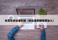 免费加微信兼职群（微信兼职群免费加入）