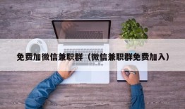 免费加微信兼职群（微信兼职群免费加入）