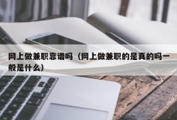 网上做兼职靠谱吗（网上做兼职的是真的吗一般是什么）