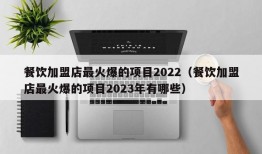 餐饮加盟店最火爆的项目2022（餐饮加盟店最火爆的项目2023年有哪些）