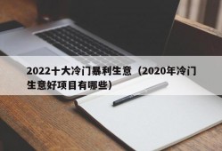 2022十大冷门暴利生意（2020年冷门生意好项目有哪些）