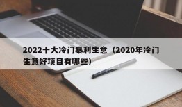 2022十大冷门暴利生意（2020年冷门生意好项目有哪些）