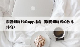 刷视频赚钱的app排名（刷视频赚钱的软件排名）